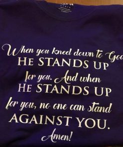 When You Kneel Down to God T-Shirt